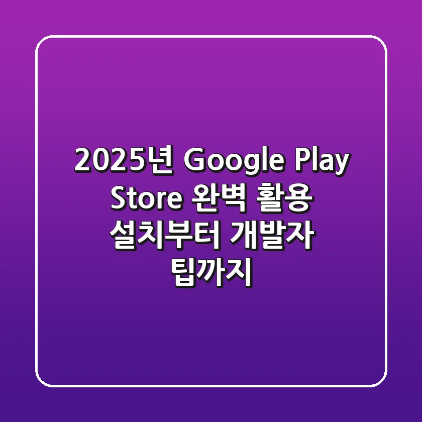 2025년 Google Play Store 완벽 활용: 설치부터 개발자 팁까지