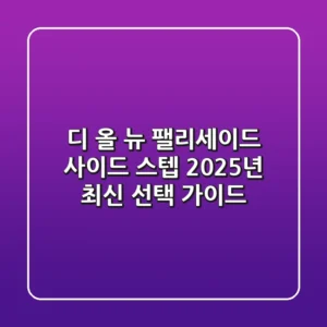 디 올 뉴 팰리세이드 사이드 스텝: 2025년 최신 선택 가이드