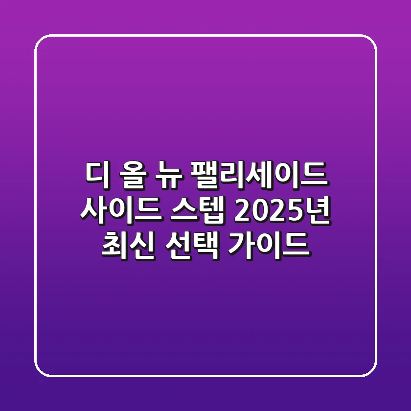 디 올 뉴 팰리세이드 사이드 스텝: 2025년 최신 선택 가이드