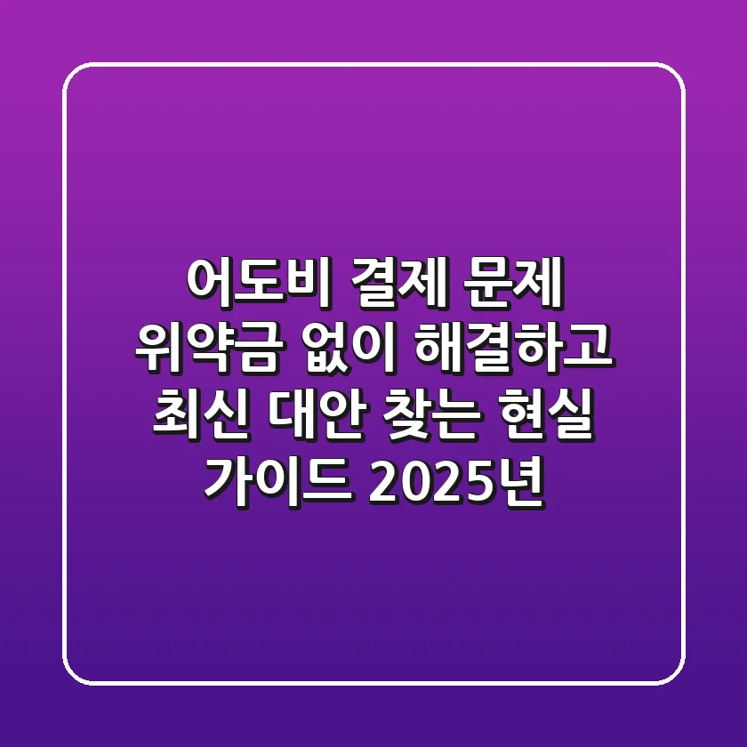 어도비 결제 문제, 위약금 없이 해결하고 최신 대안 찾는 현실 가이드 (2025년)