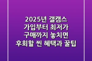 2025년 갤캠스: 가입부터 최저가 구매까지, 놓치면 후회할 찐 혜택과 꿀팁