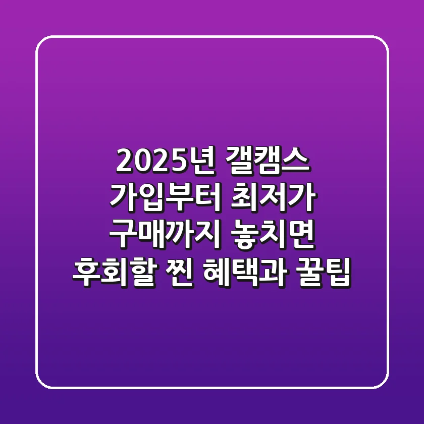 2025년 갤캠스: 가입부터 최저가 구매까지, 놓치면 후회할 찐 혜택과 꿀팁
