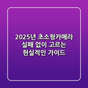 2025년 초소형카메라, 실패 없이 고르는 현실적인 가이드