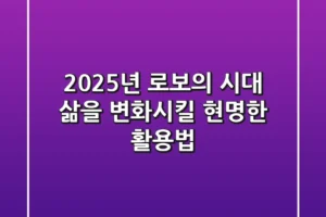 2025년, 로보의 시대: 삶을 변화시킬 현명한 활용법