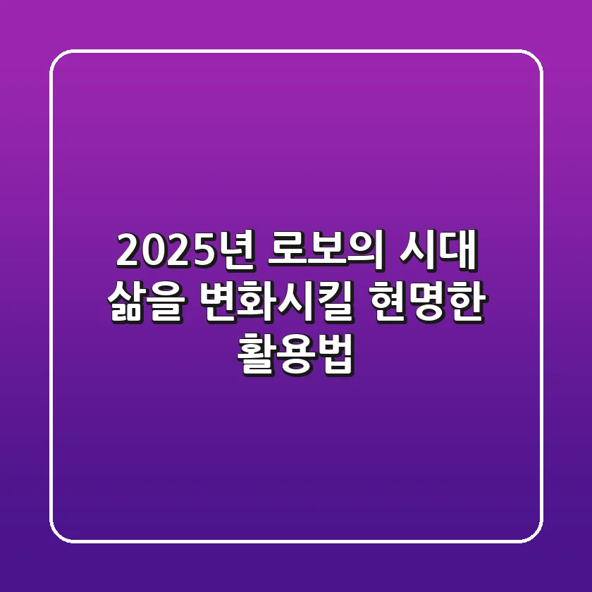 2025년, 로보의 시대: 삶을 변화시킬 현명한 활용법