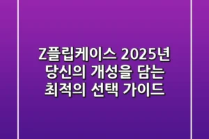 Z플립케이스, 2025년 당신의 개성을 담는 최적의 선택 가이드