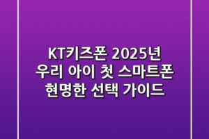 KT키즈폰, 2025년 우리 아이 첫 스마트폰 현명한 선택 가이드