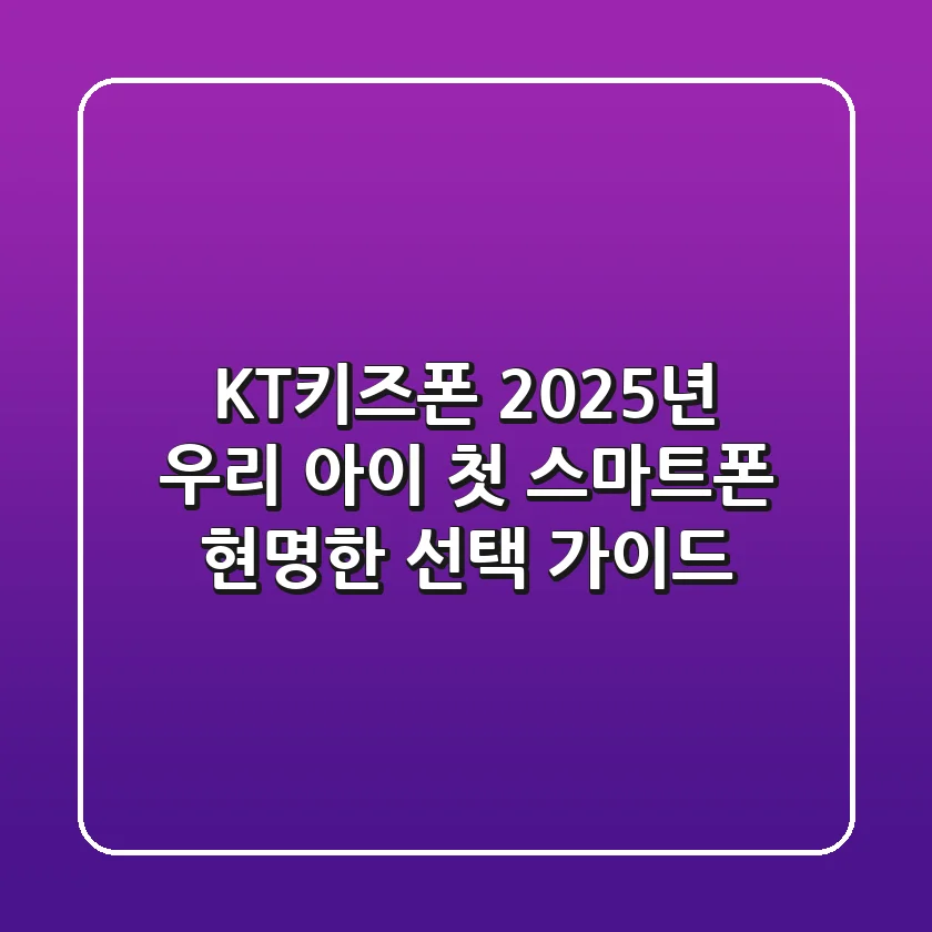 KT키즈폰, 2025년 우리 아이 첫 스마트폰 현명한 선택 가이드