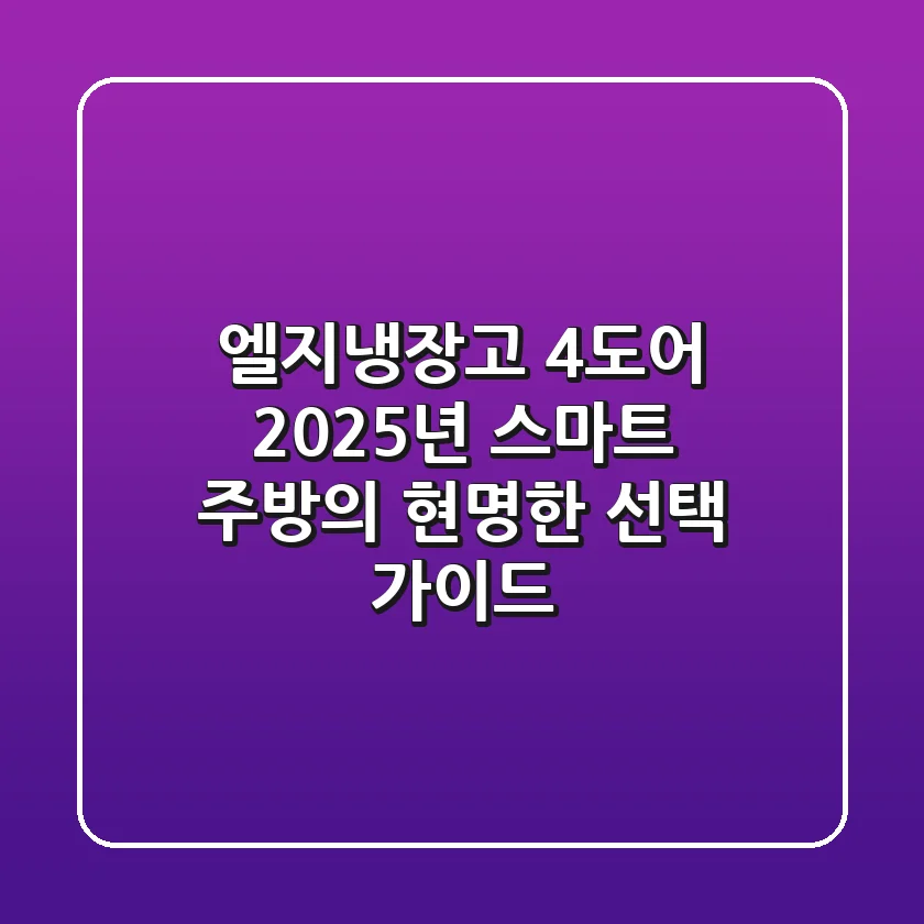 엘지냉장고 4도어: 2025년 스마트 주방의 현명한 선택 가이드