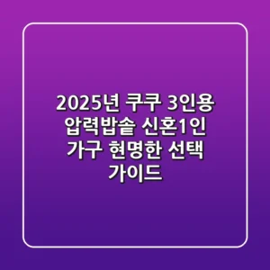 2025년 쿠쿠 3인용 압력밥솥, 신혼·1인 가구 현명한 선택 가이드