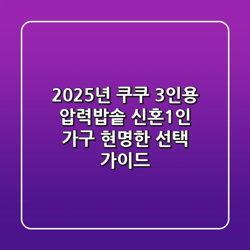 2025년 쿠쿠 3인용 압력밥솥, 신혼·1인 가구 현명한 선택 가이드