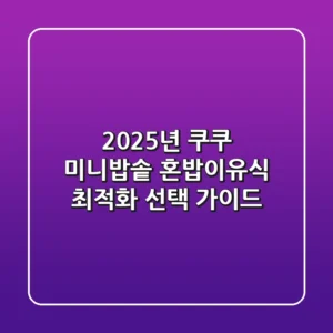 2025년 쿠쿠 미니밥솥: 혼밥·이유식 최적화 선택 가이드