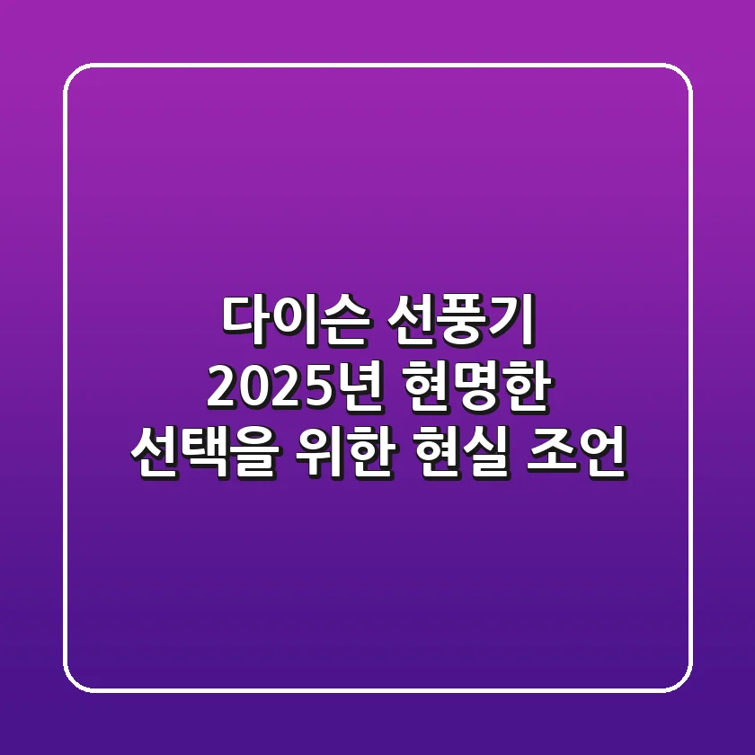 다이슨 선풍기, 2025년 현명한 선택을 위한 현실 조언