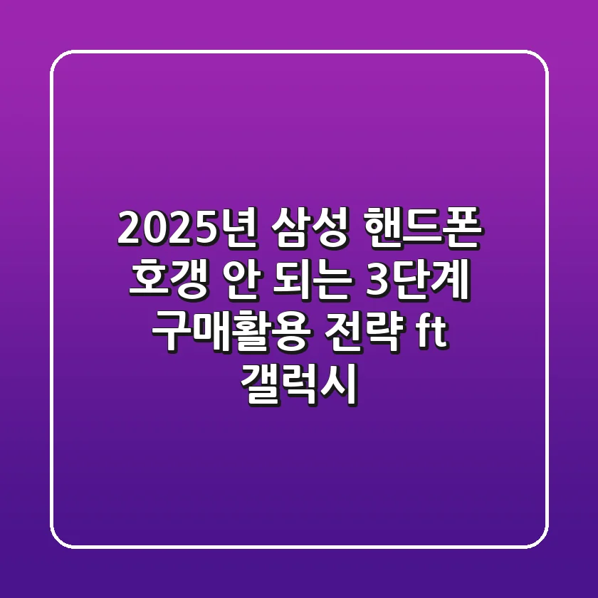 2025년 삼성 핸드폰, 호갱 안 되는 3단계 구매&활용 전략 (ft. 갤럭시)