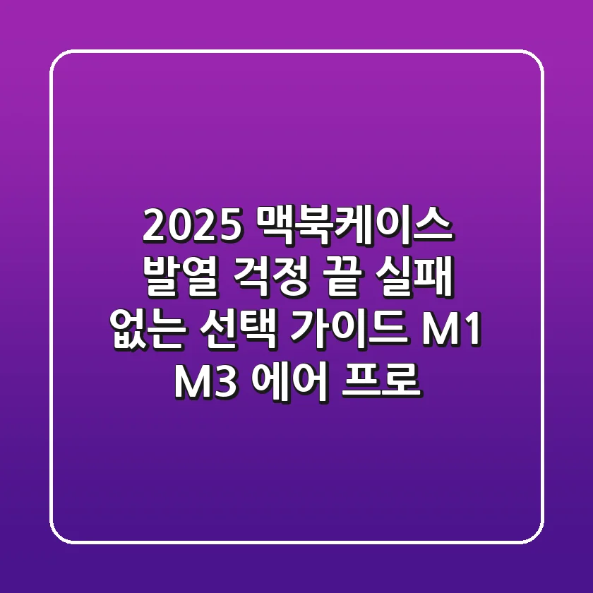 2025 맥북케이스, 발열 걱정 끝! 실패 없는 선택 가이드 (M1, M3, 에어, 프로)