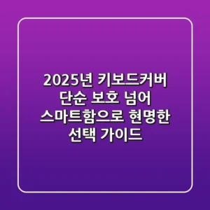 2025년 키보드커버, 단순 보호 넘어 스마트함으로! 현명한 선택 가이드