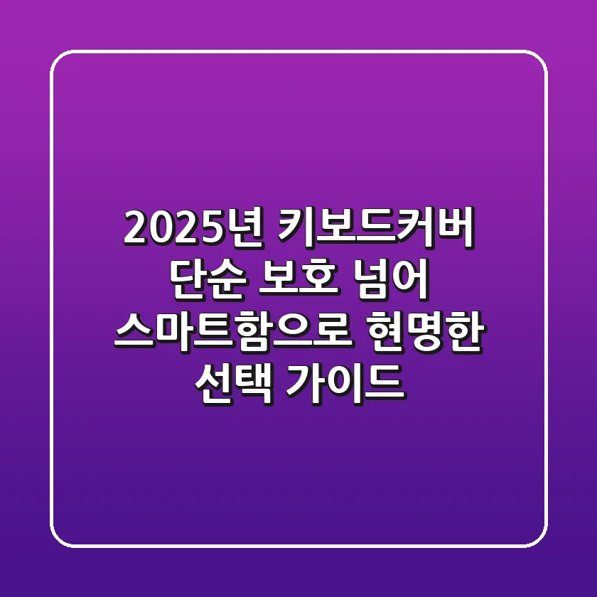 2025년 키보드커버, 단순 보호 넘어 스마트함으로! 현명한 선택 가이드