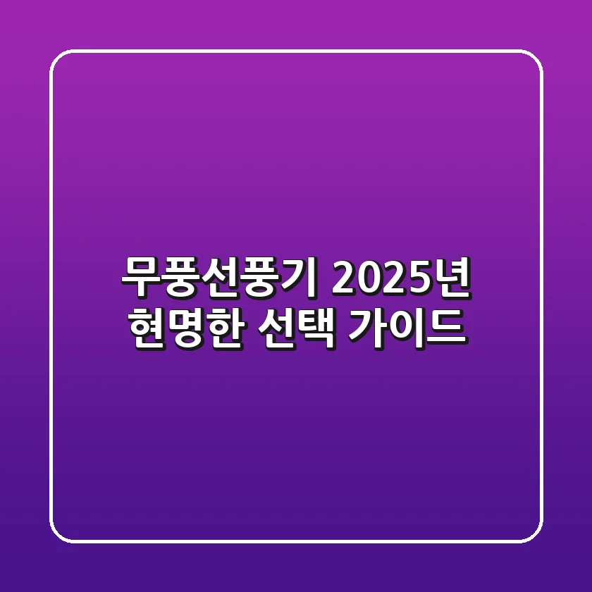 무풍선풍기, 2025년 현명한 선택 가이드