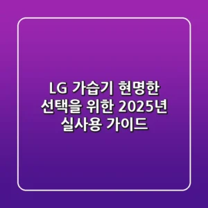 LG 가습기, 현명한 선택을 위한 2025년 실사용 가이드