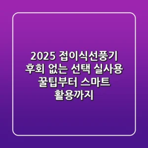 2025 접이식선풍기, 후회 없는 선택! 실사용 꿀팁부터 스마트 활용까지