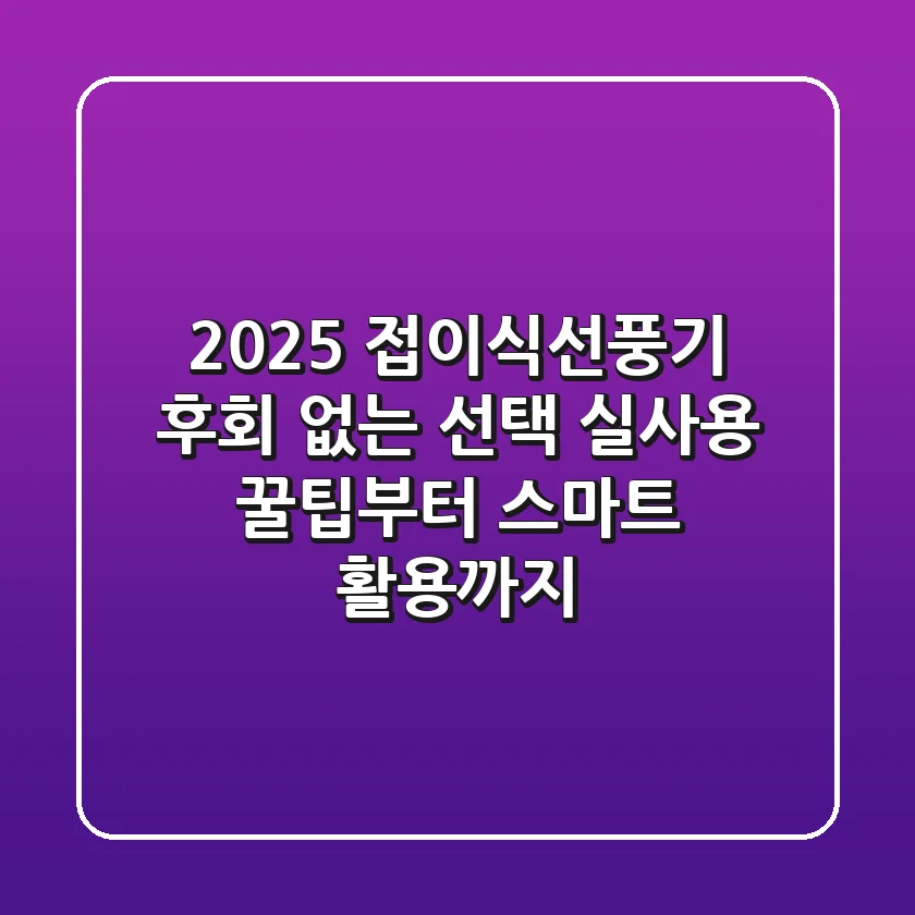 2025 접이식선풍기, 후회 없는 선택! 실사용 꿀팁부터 스마트 활용까지