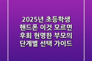 2025년, 초등학생 핸드폰 ‘이것’ 모르면 후회! 현명한 부모의 단계별 선택 가이드