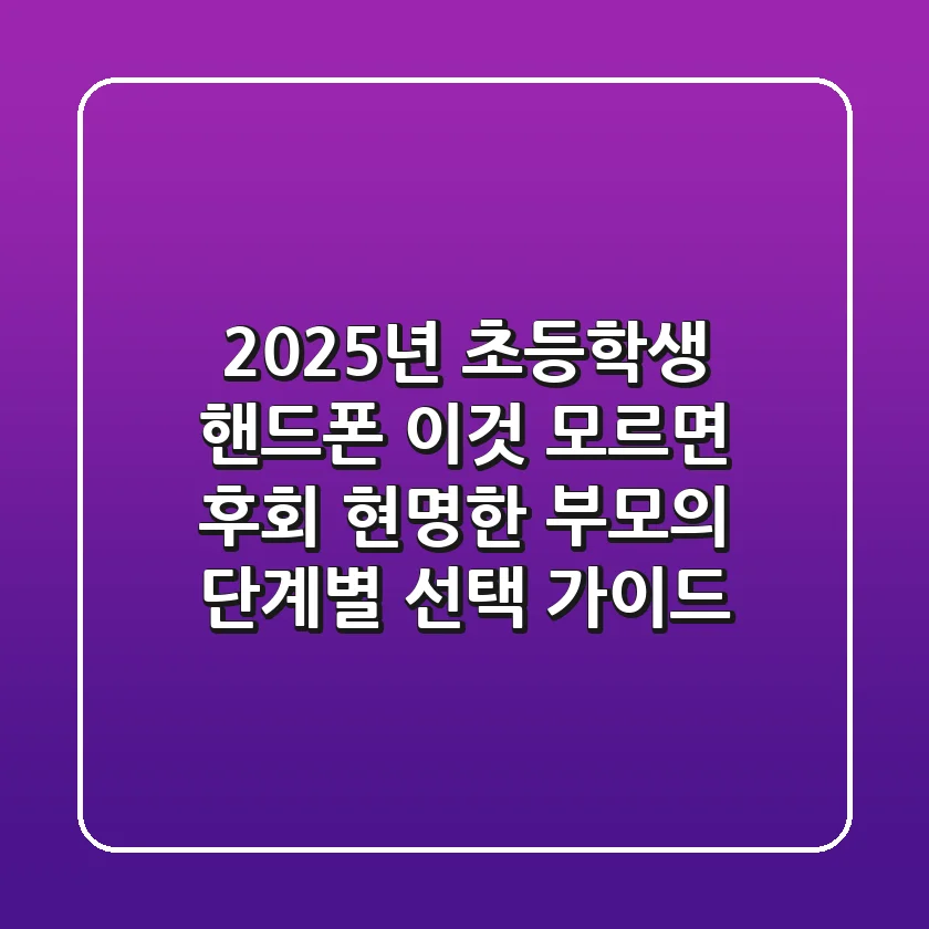 2025년, 초등학생 핸드폰 '이것' 모르면 후회! 현명한 부모의 단계별 선택 가이드