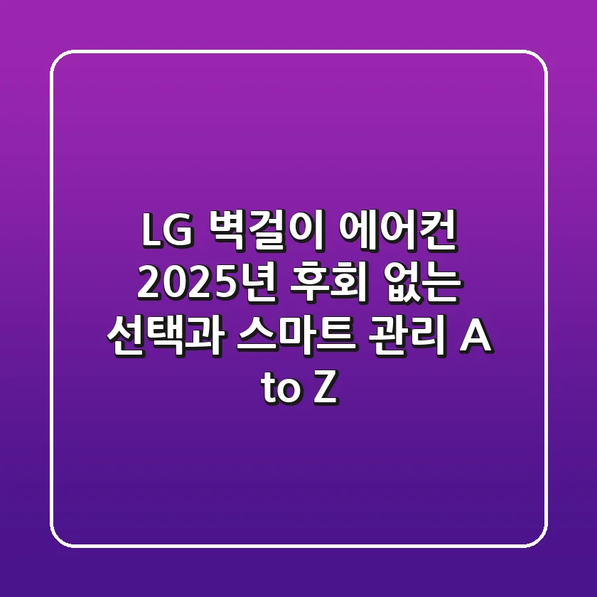 LG 벽걸이 에어컨: 2025년 후회 없는 선택과 스마트 관리 A to Z