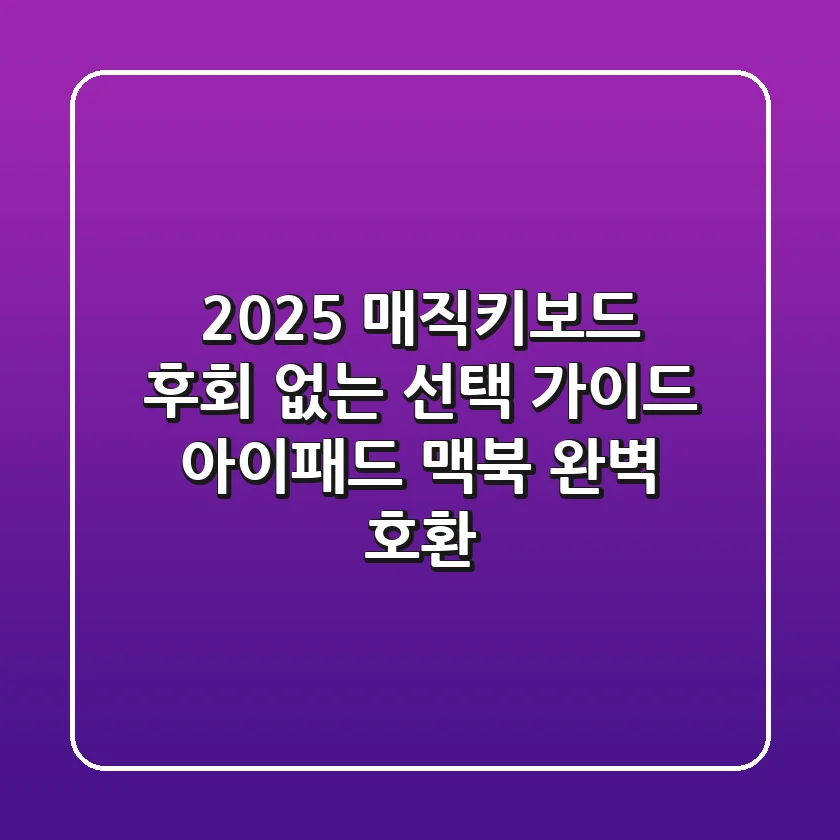 2025 매직키보드, 후회 없는 선택 가이드 (아이패드, 맥북 완벽 호환)