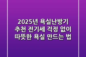 2025년 욕실난방기 추천: 전기세 걱정 없이 따뜻한 욕실 만드는 법