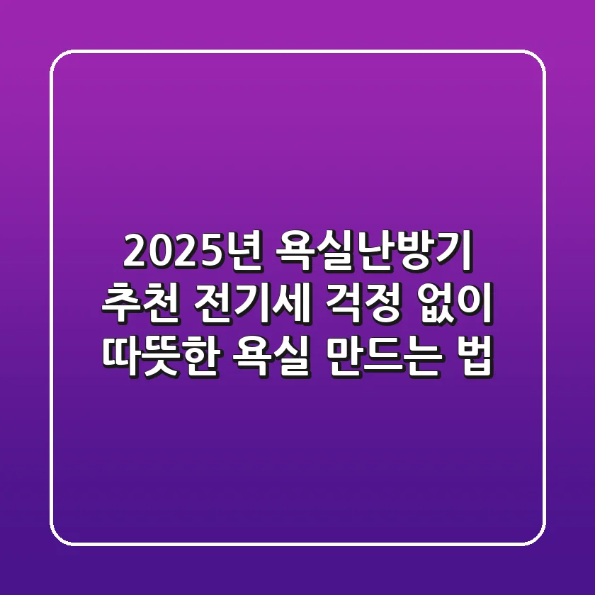 2025년 욕실난방기 추천: 전기세 걱정 없이 따뜻한 욕실 만드는 법