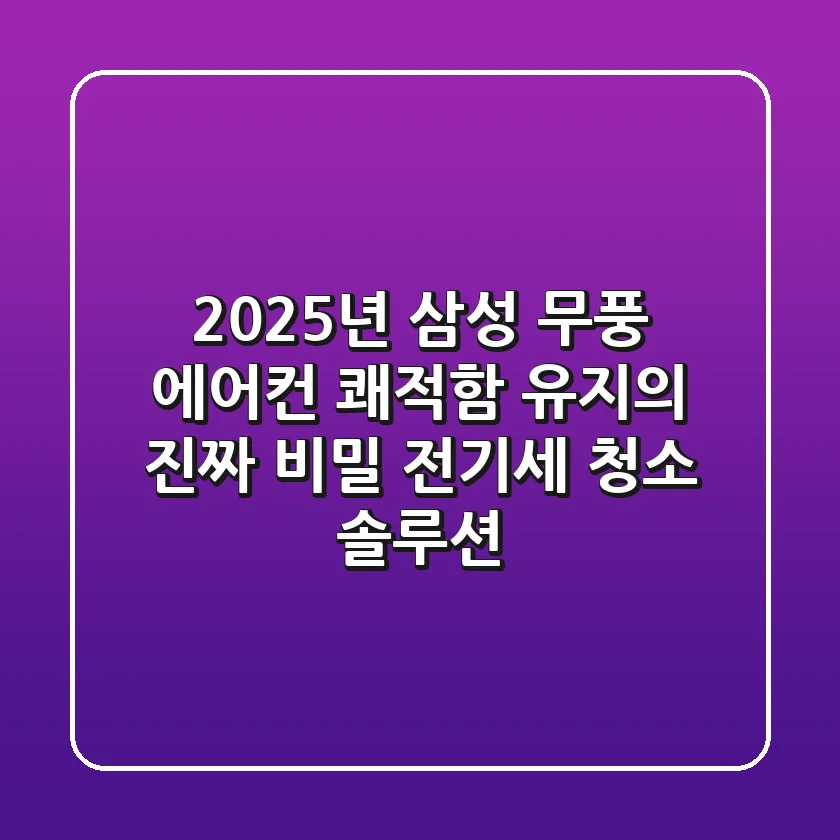 2025년 삼성 무풍 에어컨, 쾌적함 유지의 진짜 비밀 (전기세, 청소 솔루션)