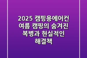 2025 캠핑용에어컨, 여름 캠핑의 숨겨진 복병과 현실적인 해결책