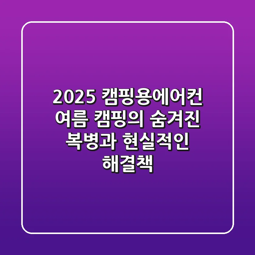 2025 캠핑용에어컨, 여름 캠핑의 숨겨진 복병과 현실적인 해결책