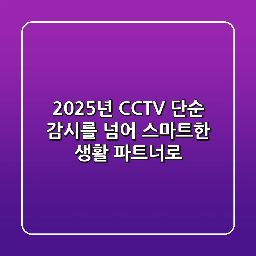 2025년 CCTV, 단순 감시를 넘어 스마트한 생활 파트너로!