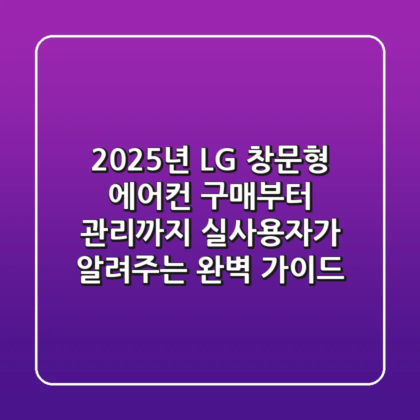 2025년 LG 창문형 에어컨: 구매부터 관리까지, 실사용자가 알려주는 완벽 가이드!
