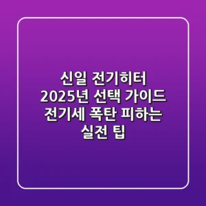 신일 전기히터 2025년 선택 가이드: 전기세 폭탄 피하는 실전 팁