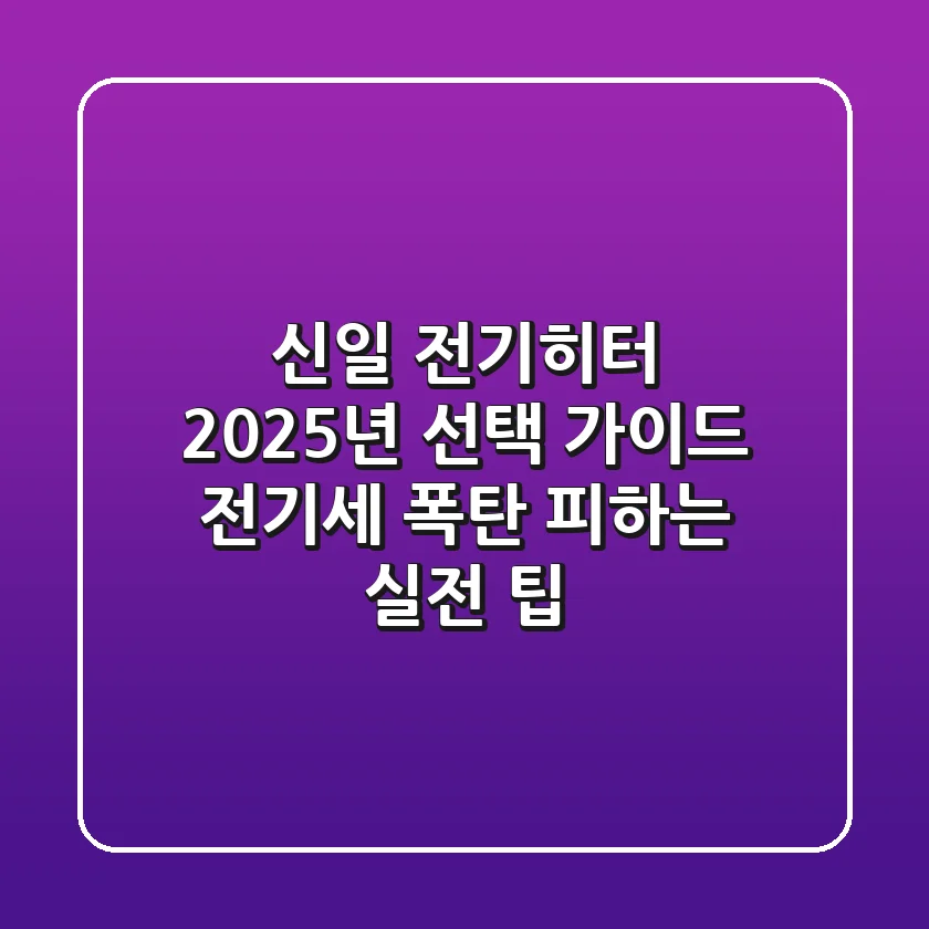 신일 전기히터 2025년 선택 가이드: 전기세 폭탄 피하는 실전 팁