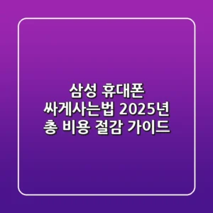 삼성 휴대폰 싸게사는법: 2025년 총 비용 절감 가이드