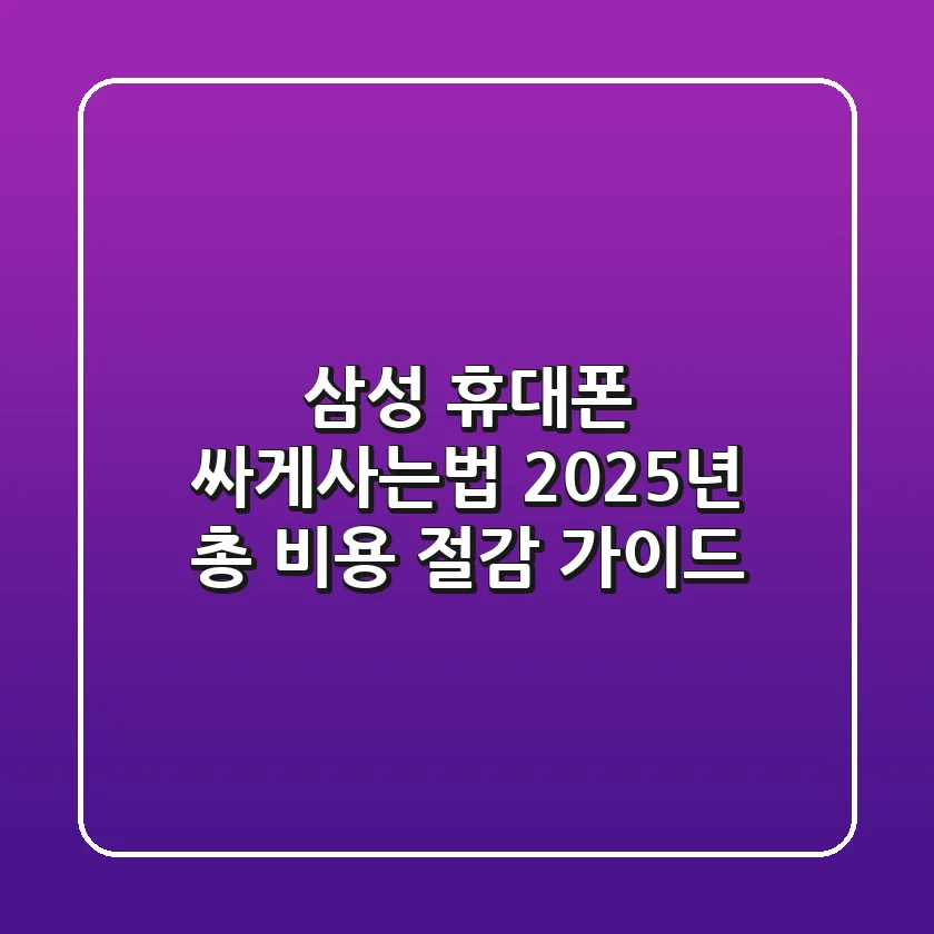 삼성 휴대폰 싸게사는법: 2025년 총 비용 절감 가이드