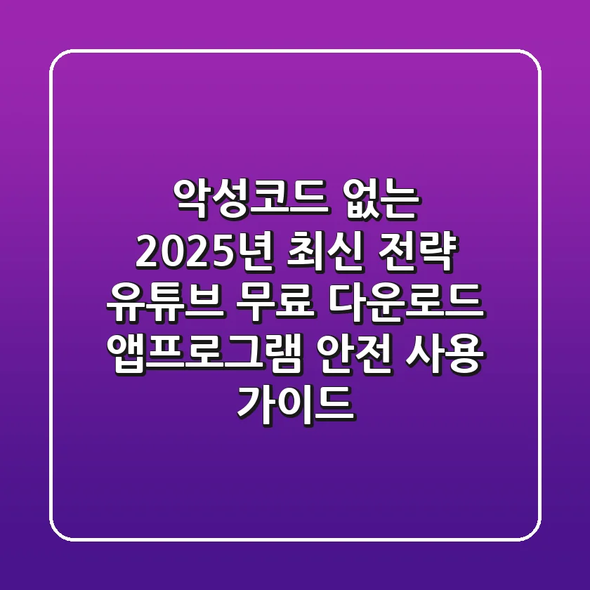"악성코드 없는 2025년 최신 전략", 유튜브 무료 다운로드 앱/프로그램 안전 사용 가이드