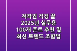 “저작권 걱정 끝”, 2025년 실무용 100개 폰트 추천 및 최신 트렌드 조합법