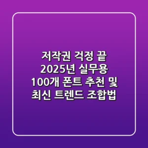 "저작권 걱정 끝", 2025년 실무용 100개 폰트 추천 및 최신 트렌드 조합법