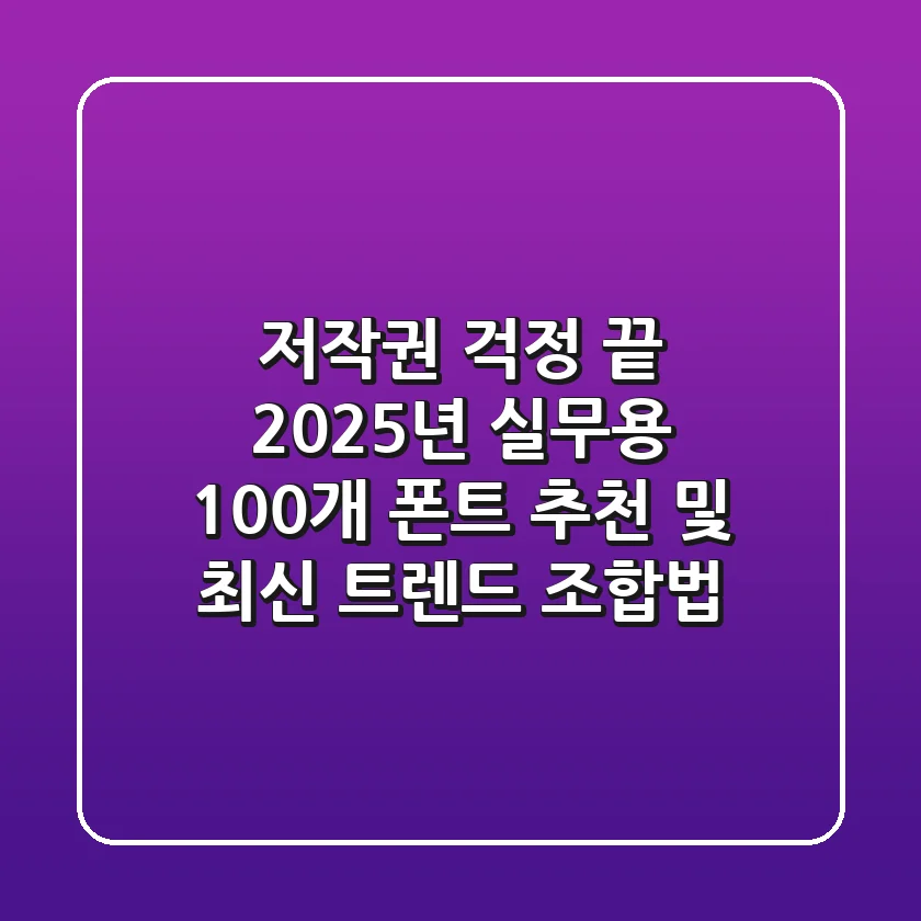 "저작권 걱정 끝", 2025년 실무용 100개 폰트 추천 및 최신 트렌드 조합법