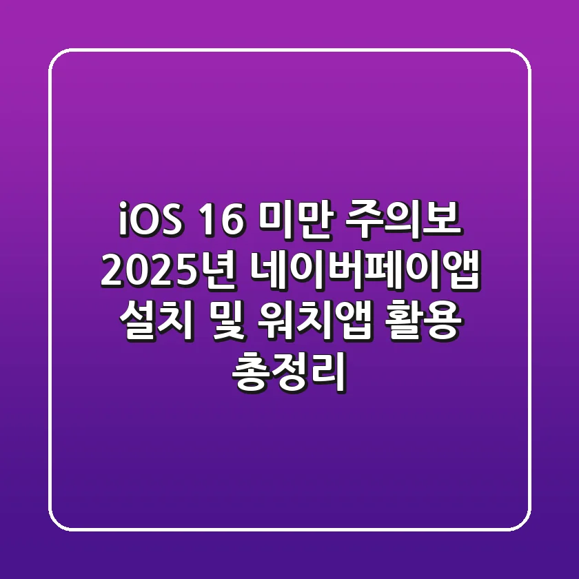 "iOS 16 미만 주의보", 2025년 네이버페이앱 설치 및 워치앱 활용 총정리