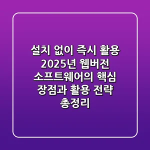 "설치 없이 즉시 활용?", 2025년 웹버전 소프트웨어의 핵심 장점과 활용 전략 총정리