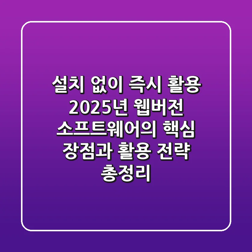"설치 없이 즉시 활용?", 2025년 웹버전 소프트웨어의 핵심 장점과 활용 전략 총정리