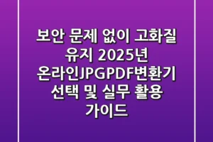“보안 문제 없이 고화질 유지”, 2025년 온라인JPGPDF변환기 선택 및 실무 활용 가이드