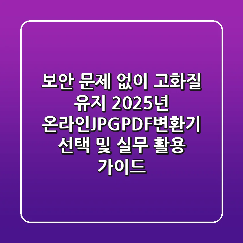 “보안 문제 없이 고화질 유지”, 2025년 온라인JPGPDF변환기 선택 및 실무 활용 가이드