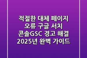 “적절한 대체 페이지 오류”, 구글 서치 콘솔(GSC) 경고 해결 2025년 완벽 가이드